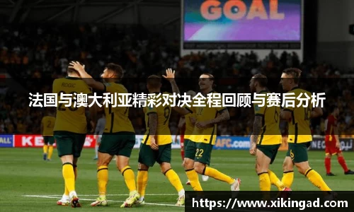 法国与澳大利亚精彩对决全程回顾与赛后分析