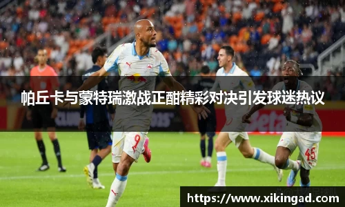 帕丘卡与蒙特瑞激战正酣精彩对决引发球迷热议