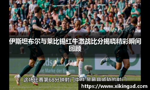 伊斯坦布尔与莱比锡红牛激战比分揭晓精彩瞬间回顾
